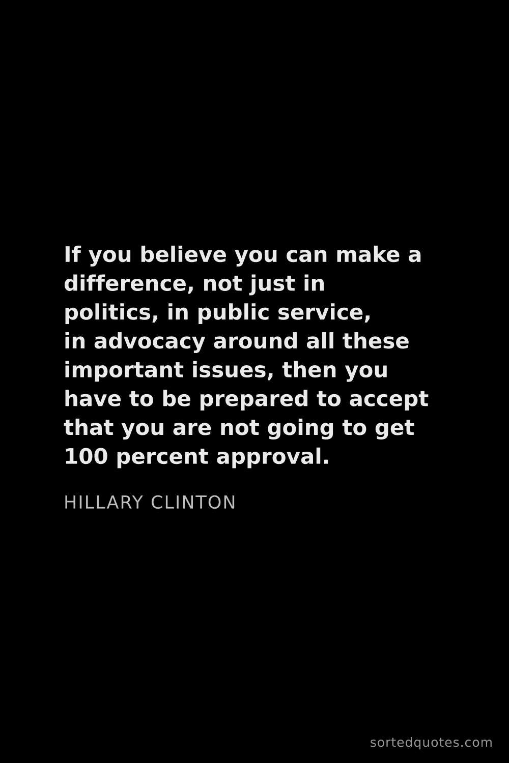 Quote by Hillary Clinton: "If you believe you can make a difference, not just..."