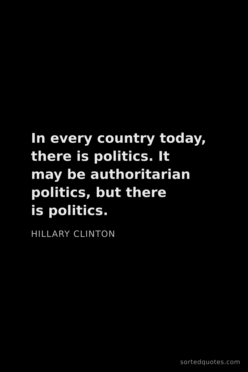 Quote by Hillary Clinton: "In every country today, there is politics. It may ..."