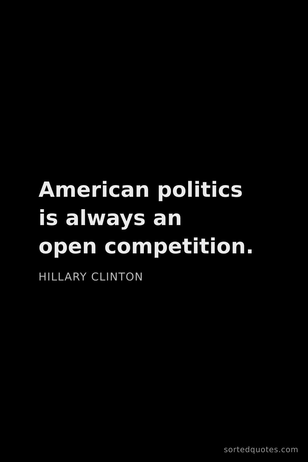 Quote by Hillary Clinton: "American politics is always an open competition...."