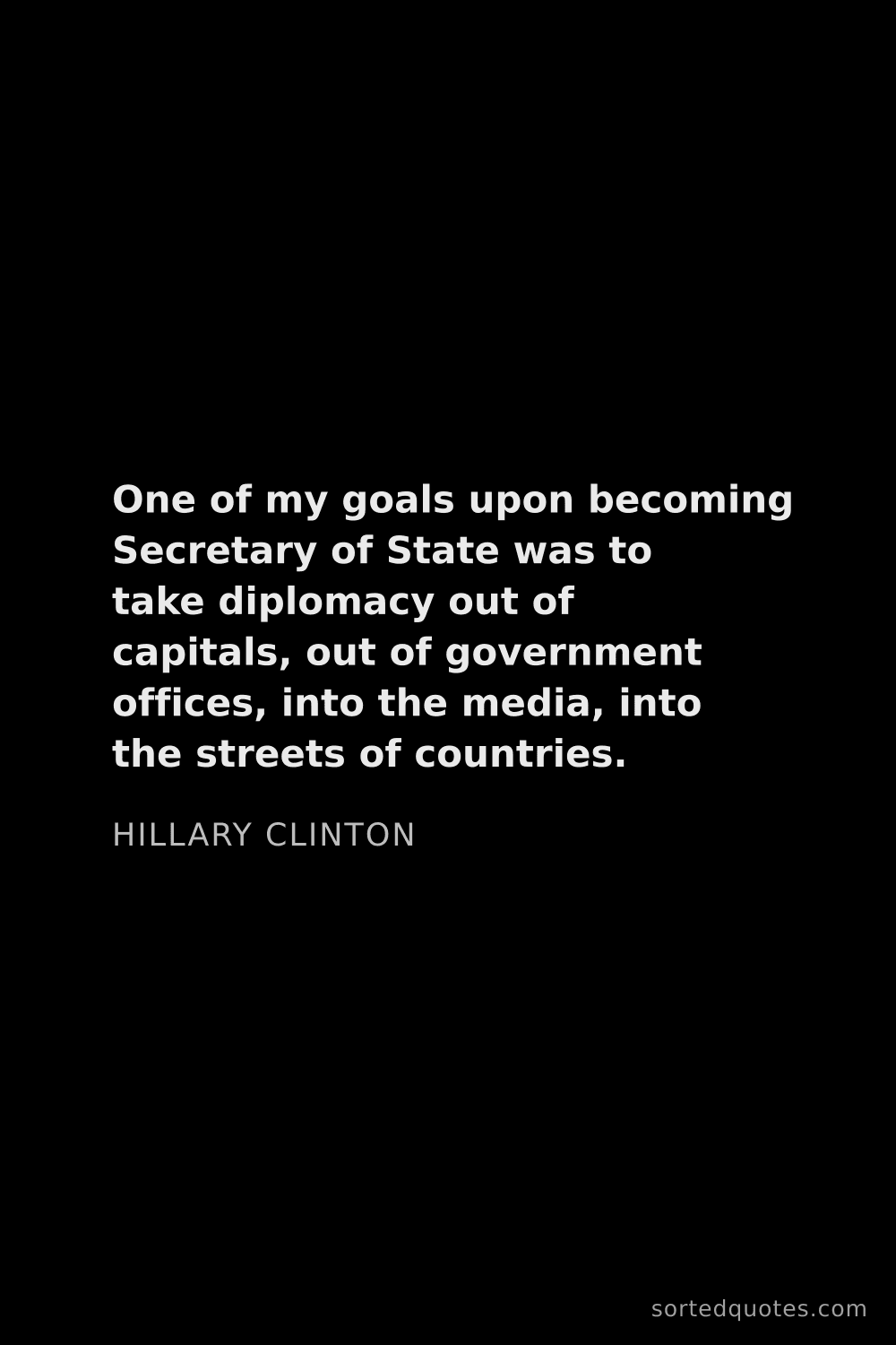 Quote by Hillary Clinton: "One of my goals upon becoming Secretary of State w..."