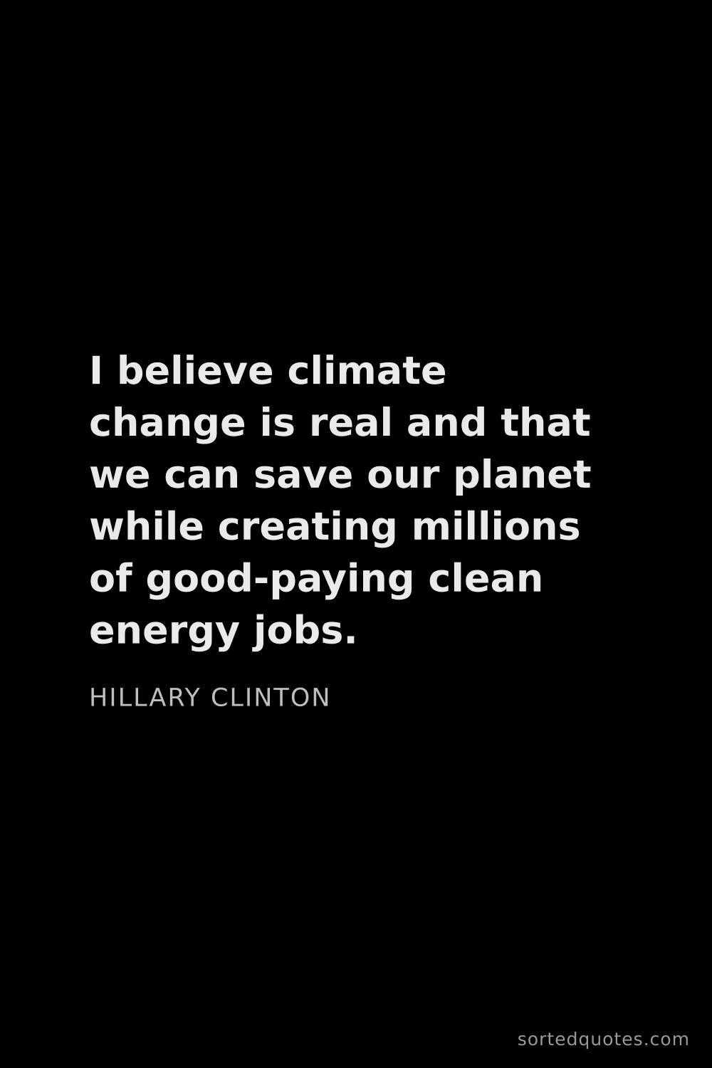 Quote by Hillary Clinton: "I believe climate change is real and that we can s..."