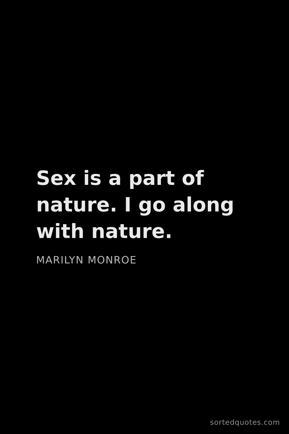 Quote by Marilyn Monroe: "Sex is a part of nature. I go along with nature...."