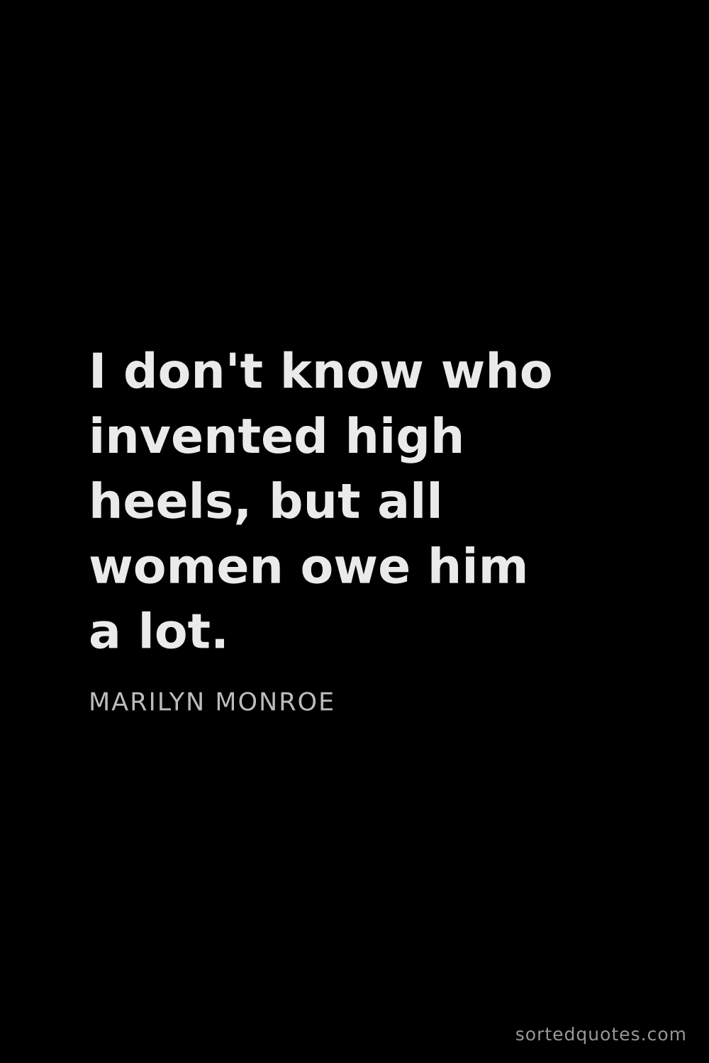 Quote by Marilyn Monroe: "I don't know who invented high heels, but all wome..."