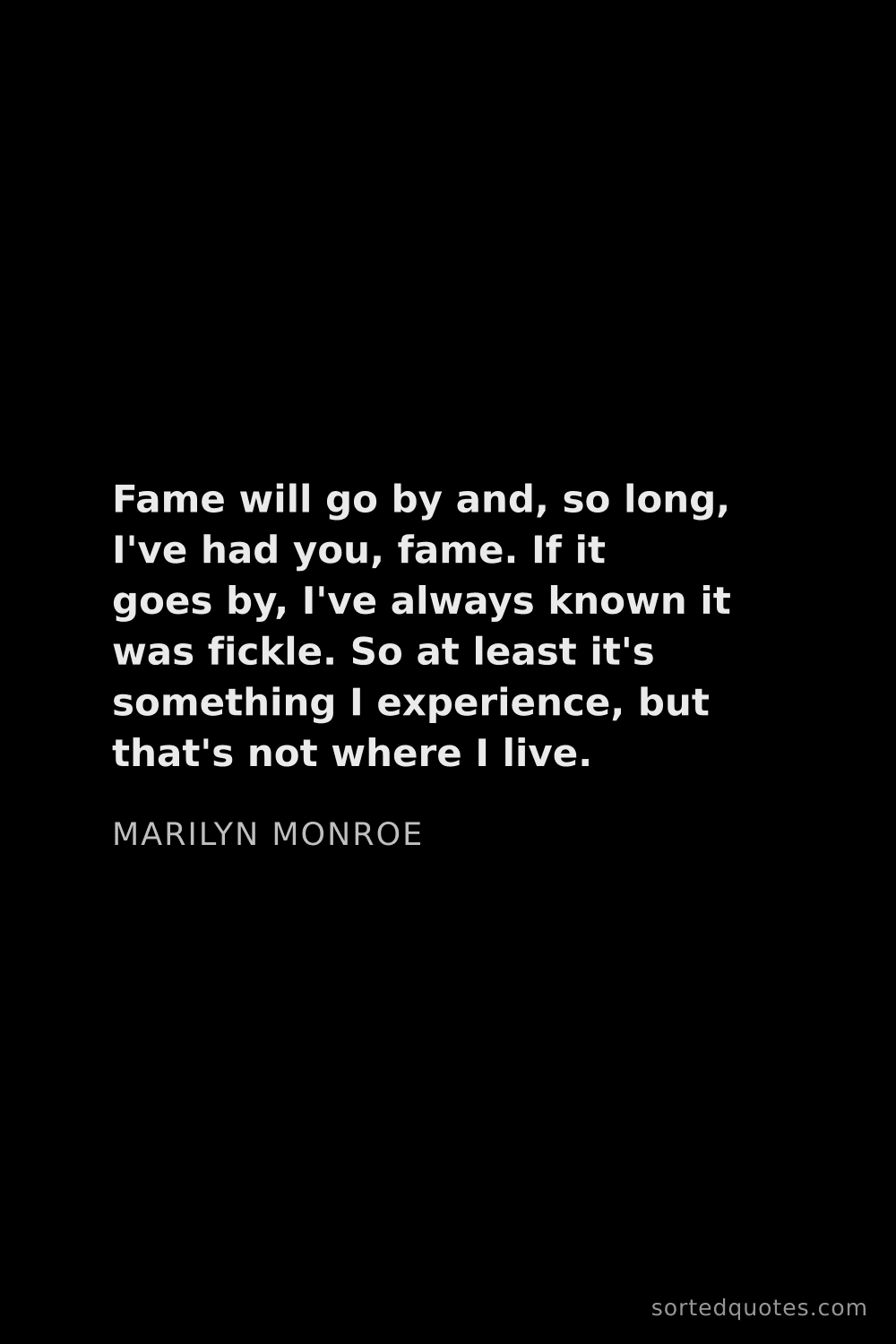Quote by Marilyn Monroe: "Fame will go by and, so long, I've had you, fame. ..."