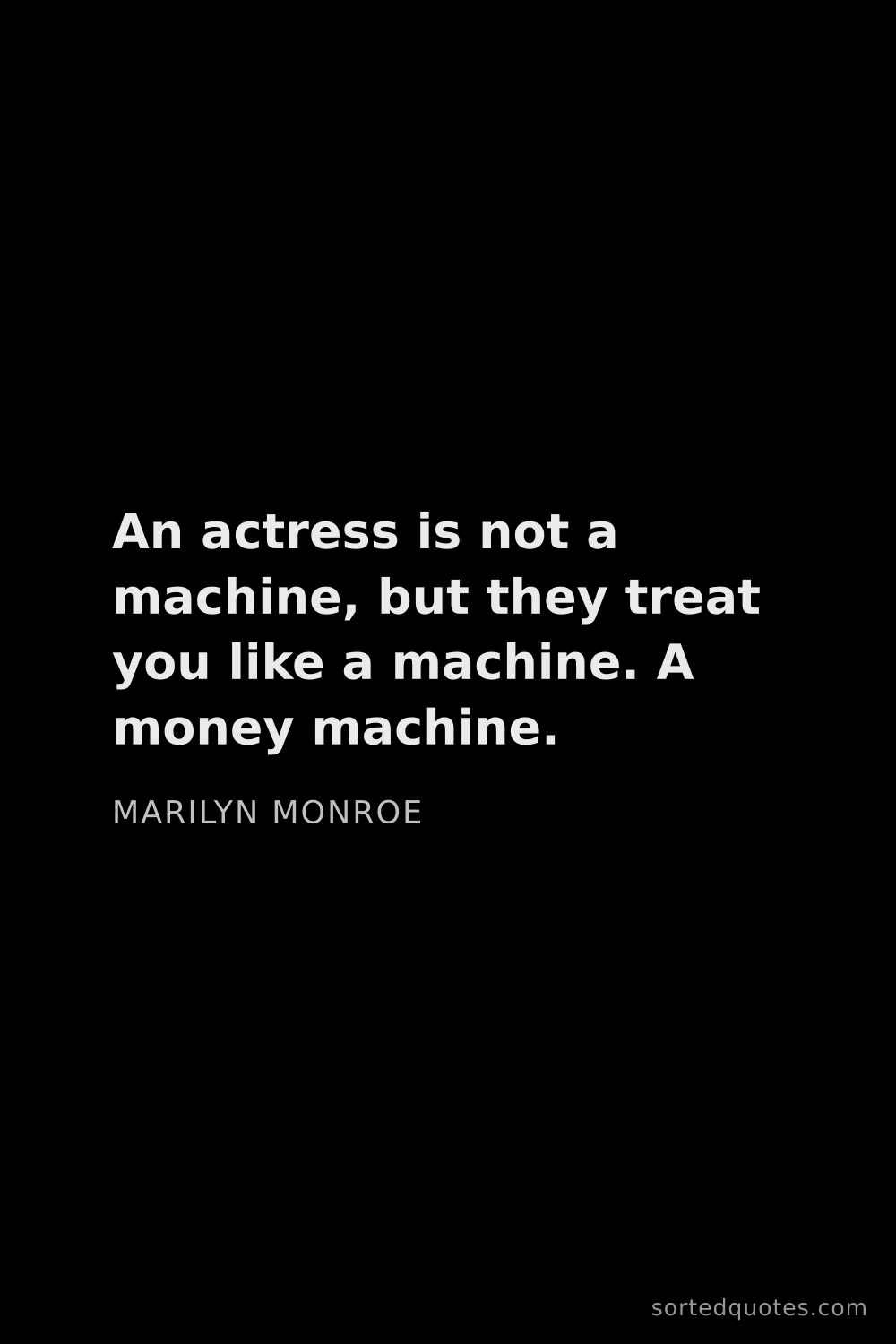 Quote by Marilyn Monroe: "An actress is not a machine, but they treat you li..."