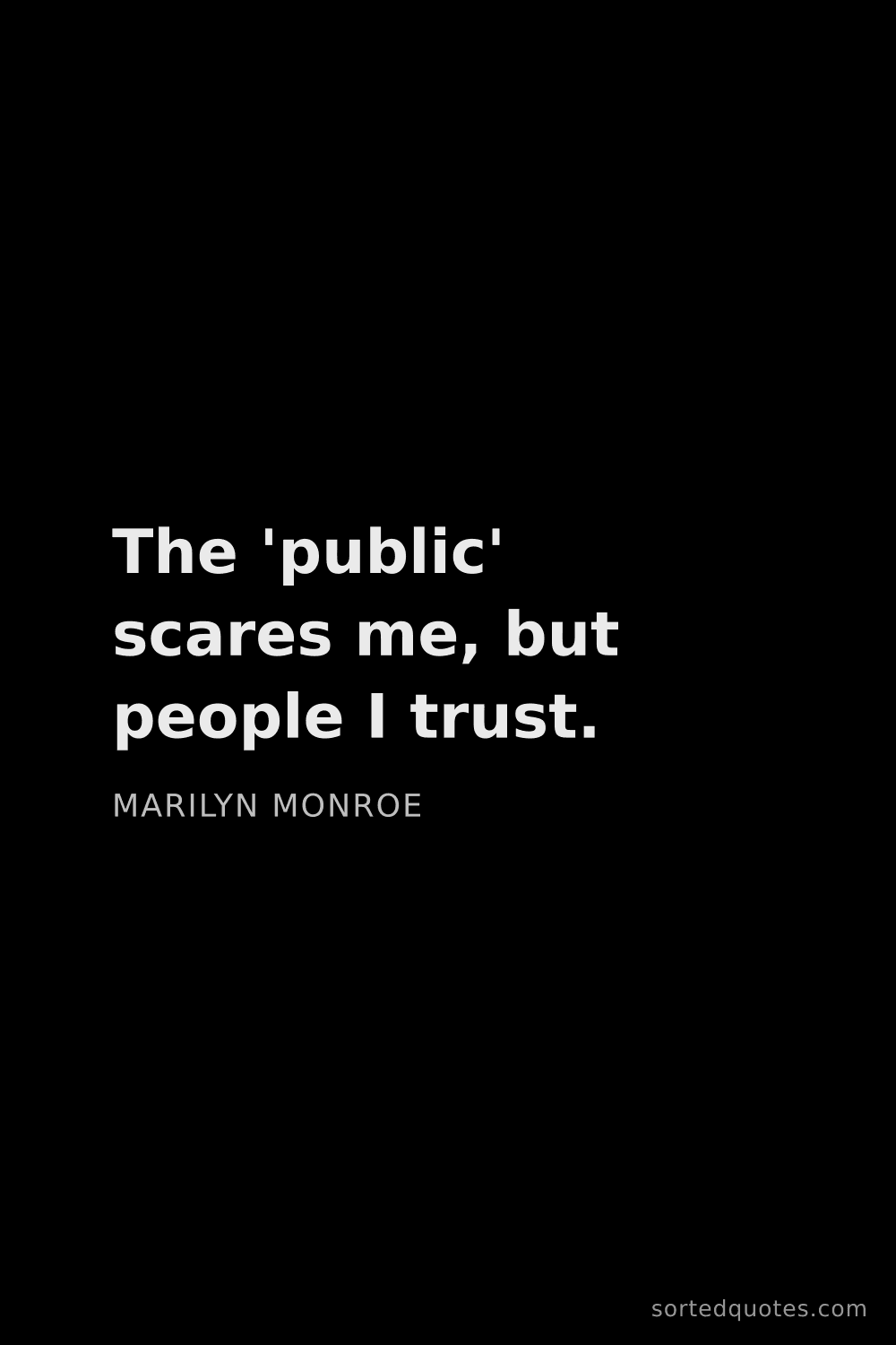 Quote by Marilyn Monroe: "The 'public' scares me, but people I trust...."