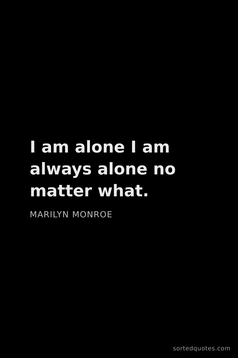Quote by Marilyn Monroe: "I am alone I am always alone no matter what...."