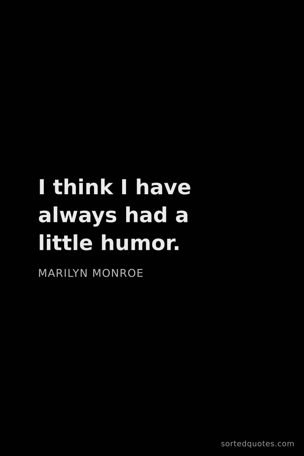 Quote by Marilyn Monroe: "I think I have always had a little humor...."