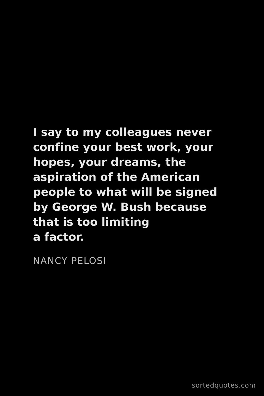 Quote by Nancy Pelosi: "I say to my colleagues never confine your best wor..."