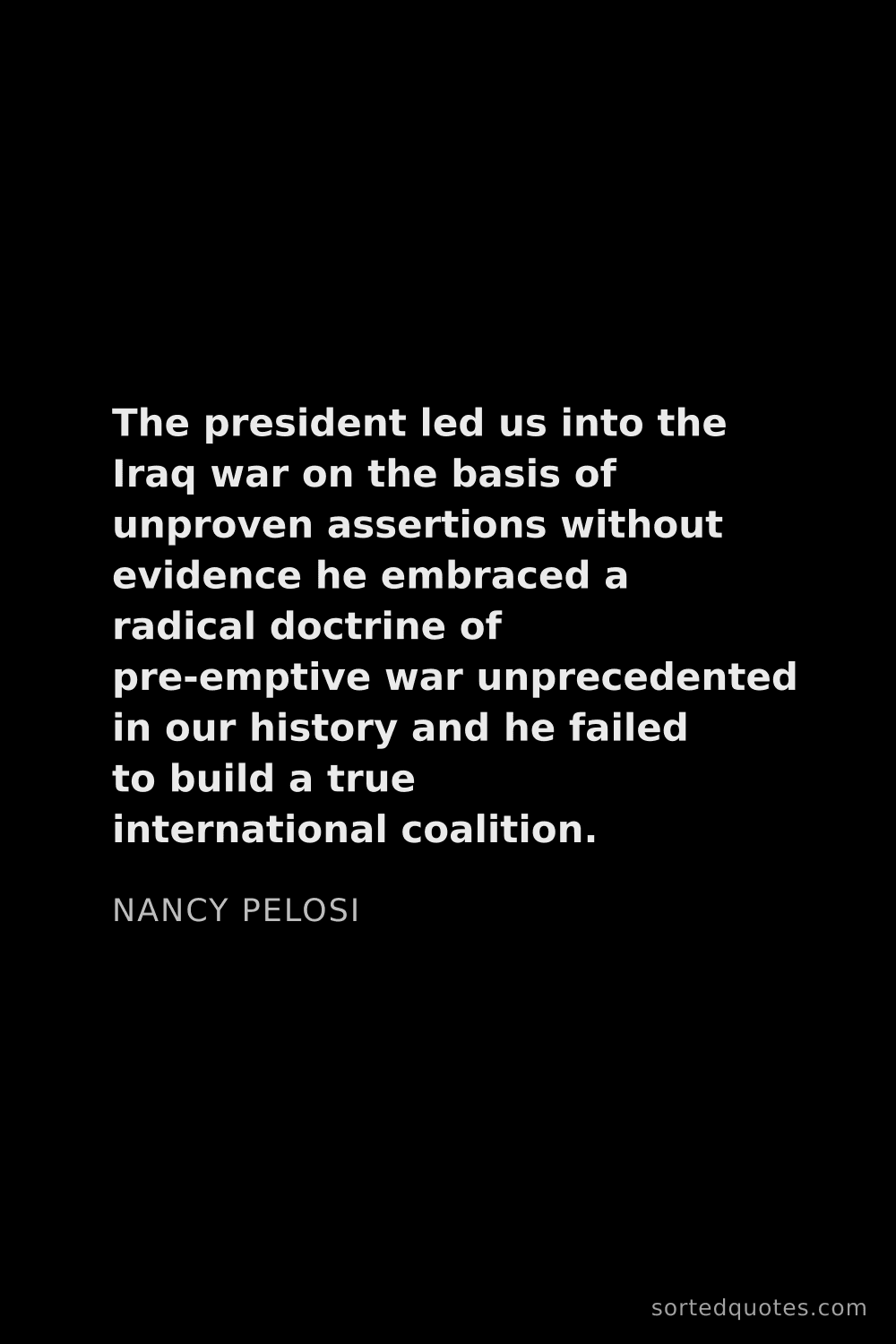 Quote by Nancy Pelosi: "The president led us into the Iraq war on the basi..."
