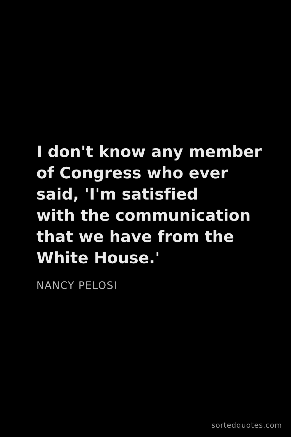 Quote by Nancy Pelosi: "I don't know any member of Congress who ever said,..."