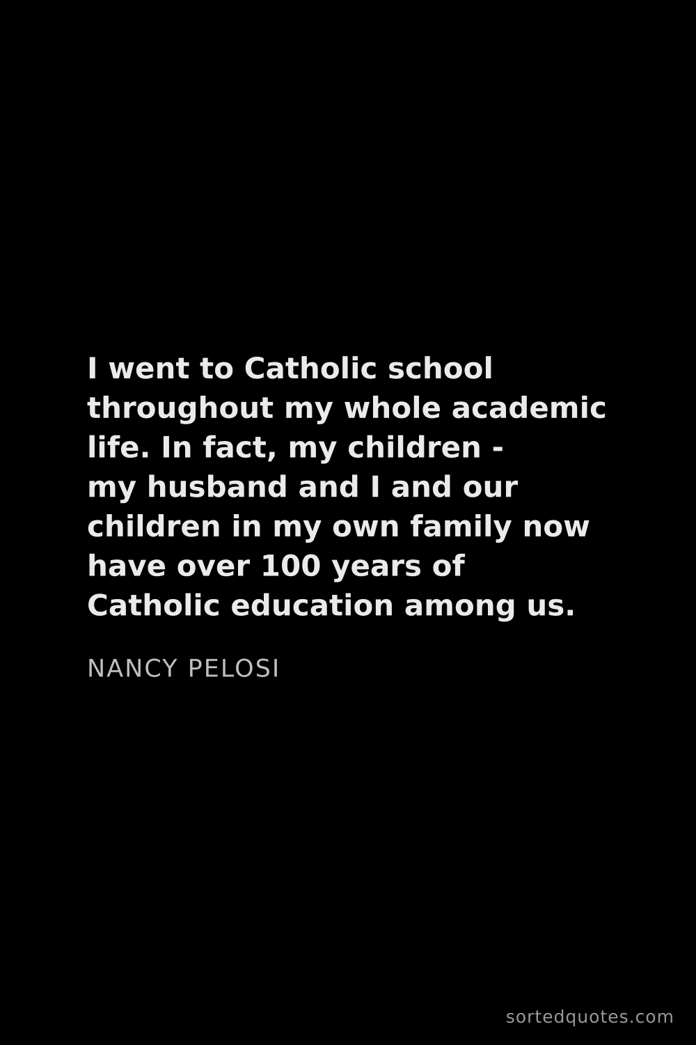 Quote by Nancy Pelosi: "I went to Catholic school throughout my whole acad..."