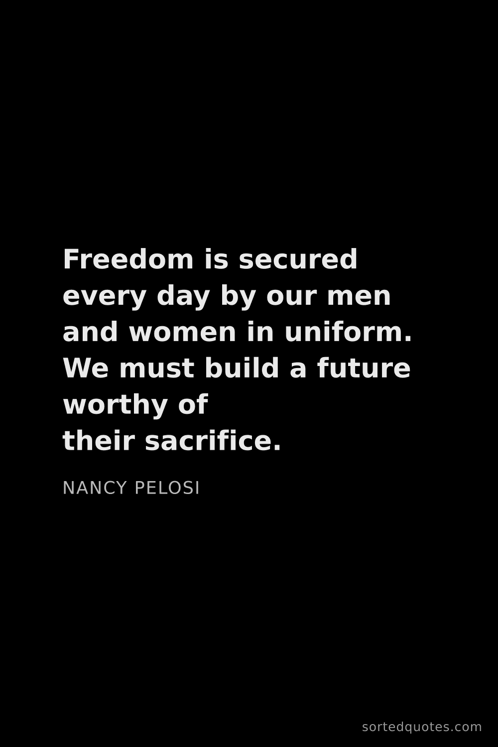 Quote by Nancy Pelosi: "Freedom is secured every day by our men and women ..."